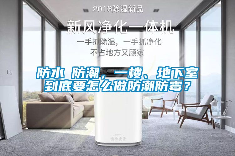 防水≠防潮,一樓、地下室到底要怎么做防潮防霉?