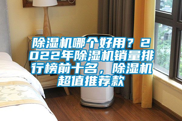 除濕機哪個好用?2022年除濕機銷量排行榜前十名,除濕機超值推薦款