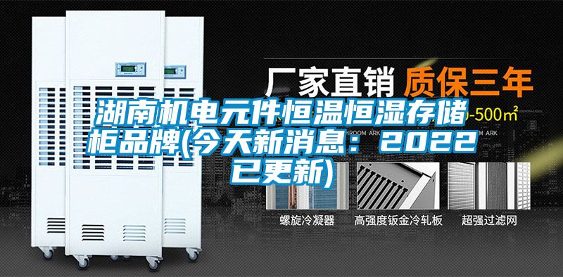 湖南機(jī)電元件恒溫恒濕存儲柜品牌(今天新消息:2022已更新)