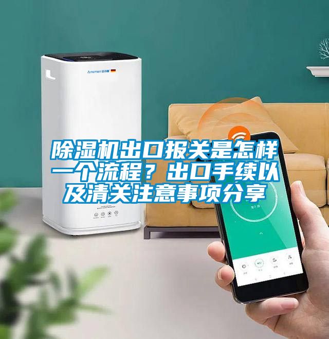 除濕機出口報關是怎樣一個流程？出口手續以及清關注意事項分享