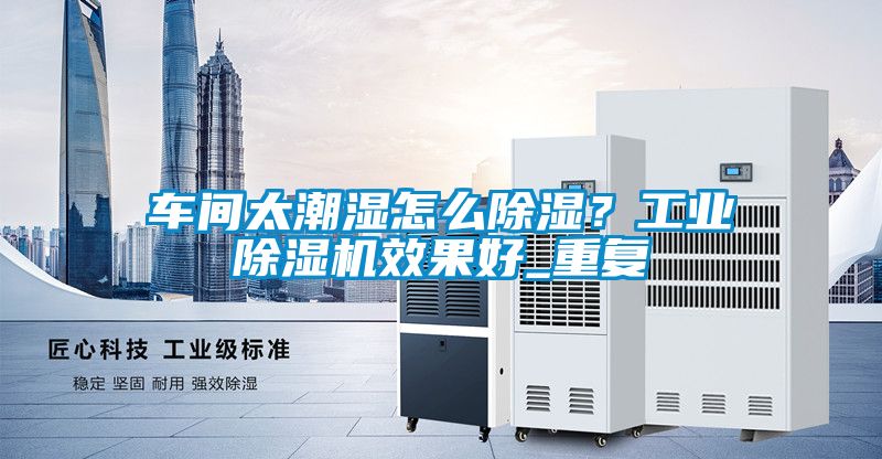 車間太潮濕怎么除濕?工業除濕機效果好_重復