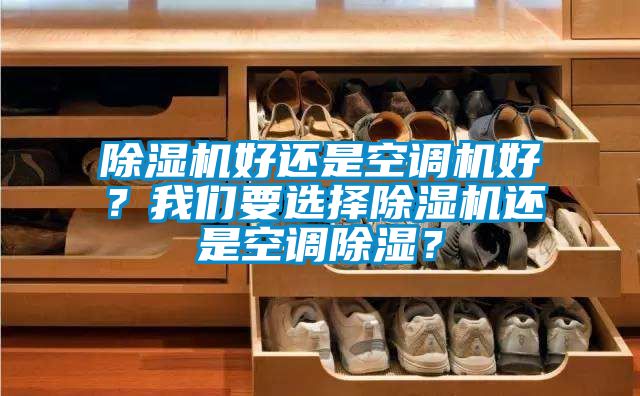 除濕機好還是空調(diào)機好?我們要選擇除濕機還是空調(diào)除濕?