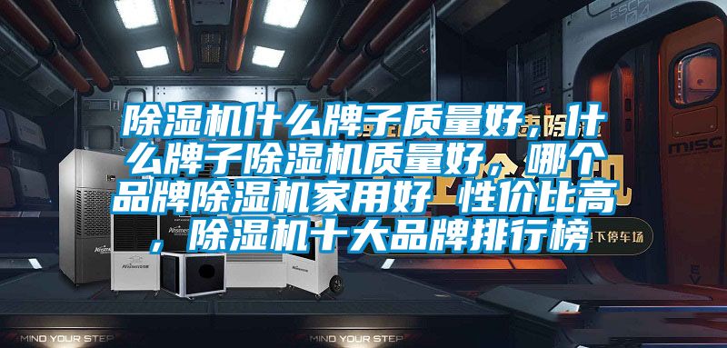 除濕機什么牌子質量好,什么牌子除濕機質量好,哪個品牌除濕機家用好 性價比高,除濕機十大品牌排行榜