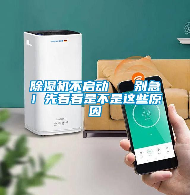 除濕機(jī)不啟動 別急!先看看是不是這些原因