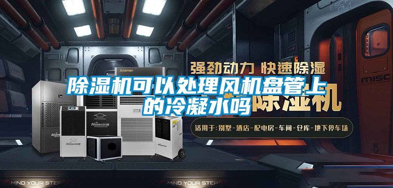 除濕機(jī)可以處理風(fēng)機(jī)盤(pán)管上的冷凝水嗎