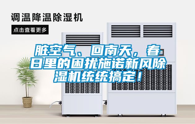 臟空氣、回南天，春日里的困擾施諾新風除濕機統(tǒng)統(tǒng)搞定！