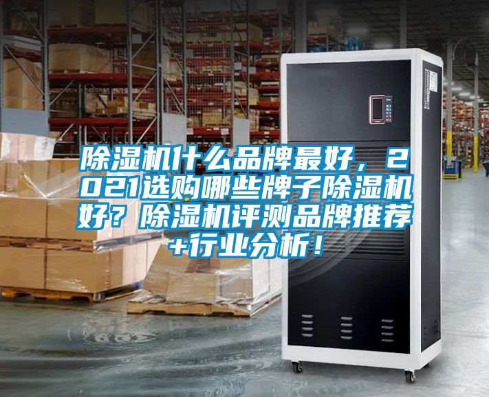 除濕機什么品牌最好,2021選購哪些牌子除濕機好?除濕機評測品牌推薦+行業分析!