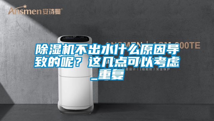 除濕機不出水什么原因?qū)е碌哪兀窟@幾點可以考慮_重復