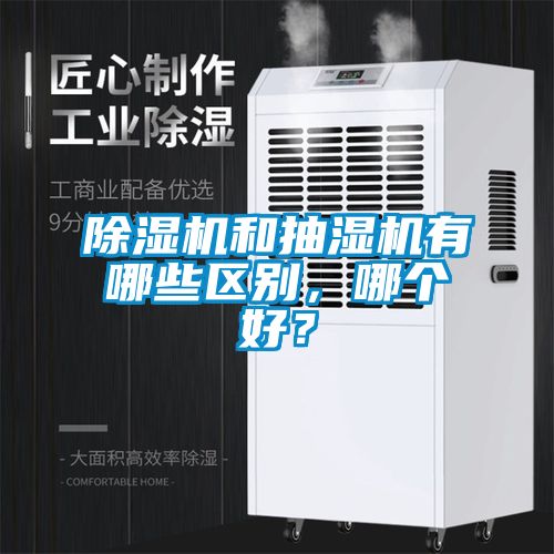 除濕機和抽濕機有哪些區別,哪個好?