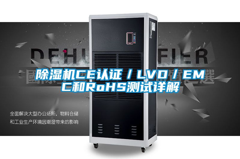 除濕機CE認證/LVD/EMC和RoHS測試詳解