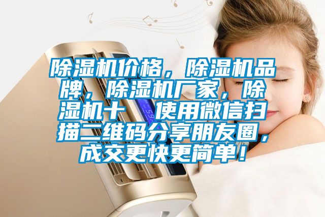 除濕機(jī)價(jià)格,除濕機(jī)品牌,除濕機(jī)廠家,除濕機(jī)十 使用微信掃描二維碼分享朋友圈,成交更快更簡(jiǎn)單!