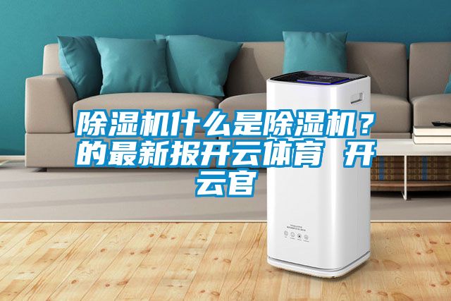 除濕機什么是除濕機？的最新報開云體育 開云官