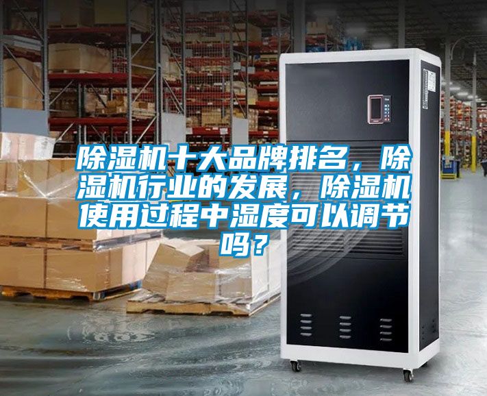 除濕機(jī)十大品牌排名,除濕機(jī)行業(yè)的發(fā)展,除濕機(jī)使用過程中濕度可以調(diào)節(jié)嗎?