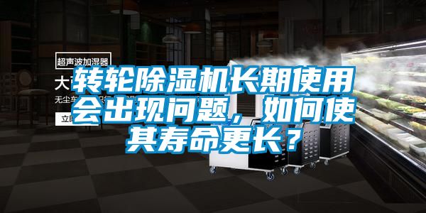 轉輪除濕機長期使用會出現問題，如何使其壽命更長？