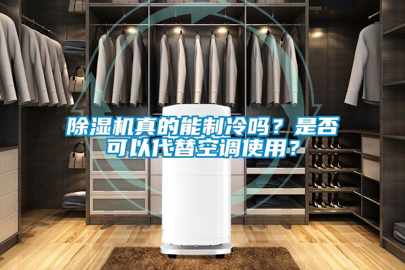 除濕機真的能制冷嗎？是否可以代替空調使用？