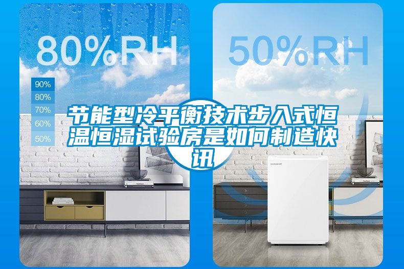 節能型冷平衡技術步入式恒溫恒濕試驗房是如何制造快訊