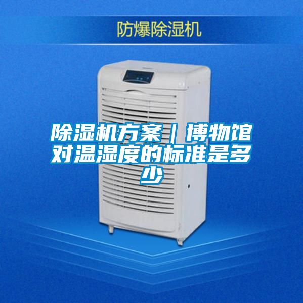 除濕機(jī)方案|博物館對溫濕度的標(biāo)準(zhǔn)是多少