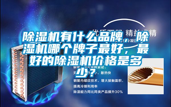 除濕機有什么品牌，除濕機哪個牌子最好，最好的除濕機價格是多少？