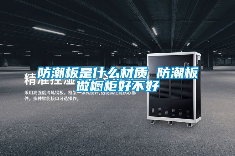 防潮板是什么材質(zhì) 防潮板做櫥柜好不好