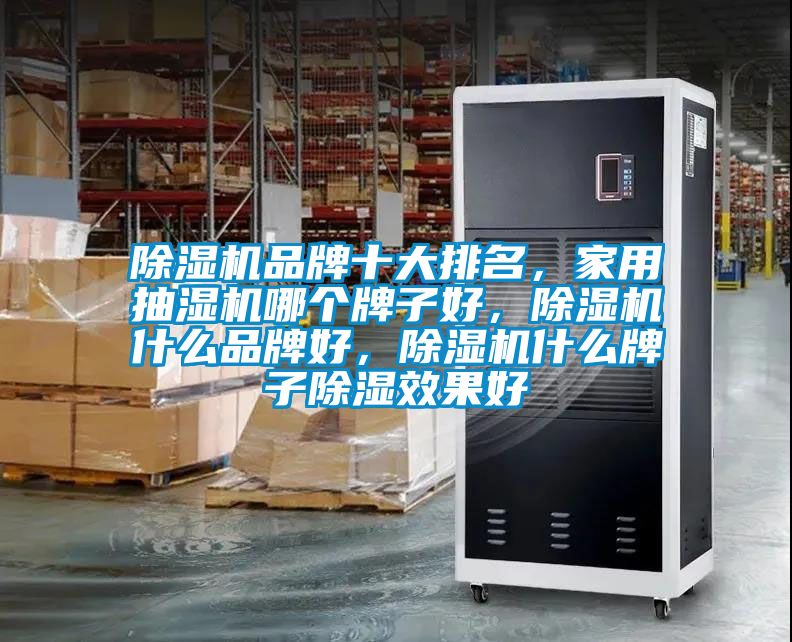 除濕機品牌十大排名，家用抽濕機哪個牌子好，除濕機什么品牌好，除濕機什么牌子除濕效果好