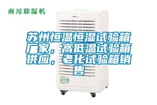 蘇州恒溫恒濕試驗箱廠家,高低溫試驗箱供應,老化試驗箱銷售