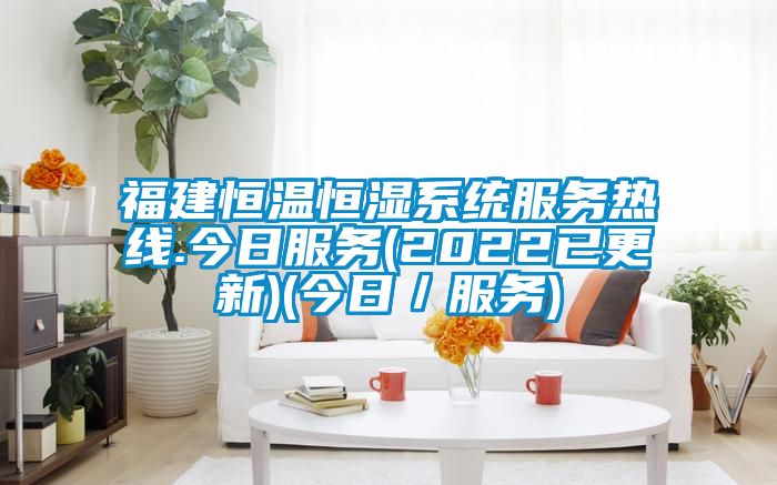 福建恒溫恒濕系統服務熱線.今日服務(2022已更新)(今日/服務)