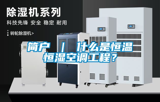 簡戶 ｜ 什么是恒溫恒濕空調工程？