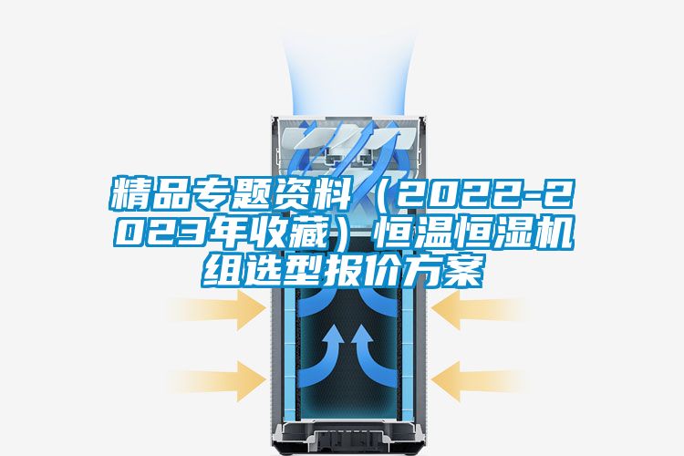 精品專題資料(2022-2023年收藏)恒溫恒濕機組選型報價方案