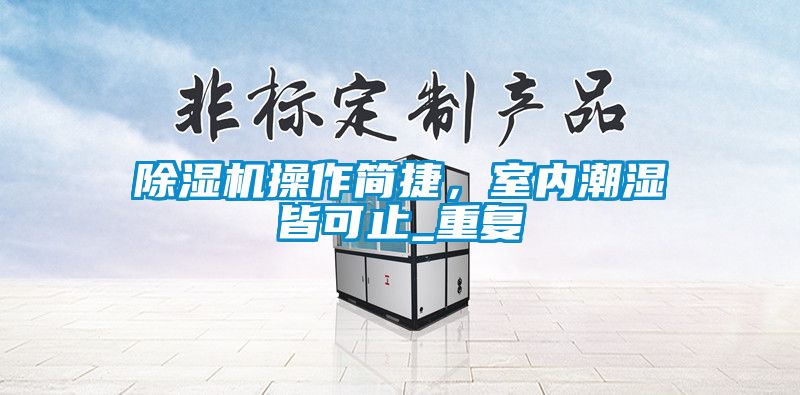 除濕機操作簡捷,室內(nèi)潮濕皆可止_重復(fù)