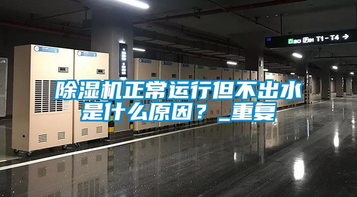 除濕機(jī)正常運行但不出水是什么原因？_重復(fù)