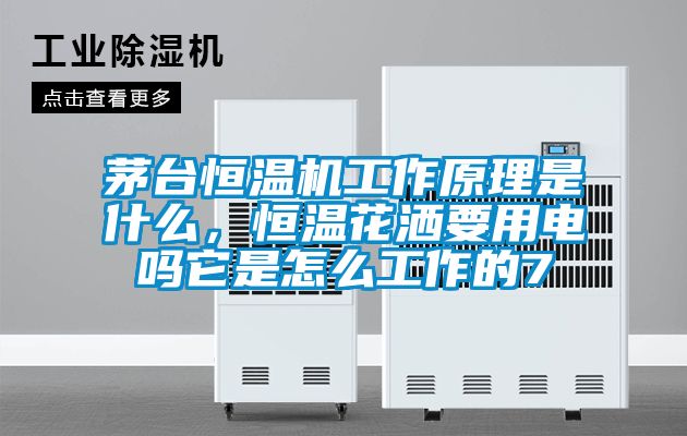 茅臺恒溫機工作原理是什么,恒溫花灑要用電嗎它是怎么工作的7