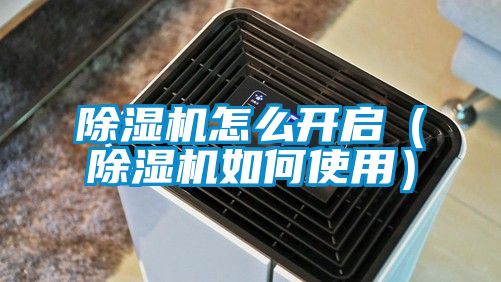 除濕機怎么開啟(除濕機如何使用)