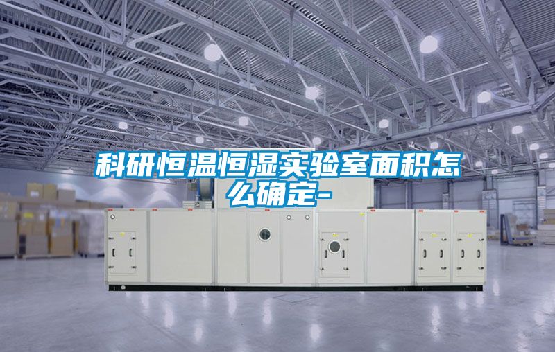 科研恒溫恒濕實驗室面積怎么確定-