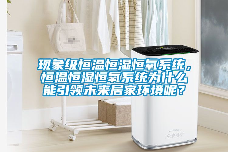 現象級恒溫恒濕恒氧系統,恒溫恒濕恒氧系統為什么能引領未來居家環境呢?