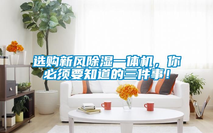 選購新風除濕一體機,你必須要知道的三件事!