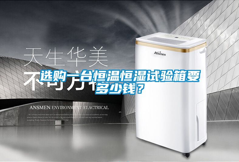 選購一臺恒溫恒濕試驗(yàn)箱要多少錢?