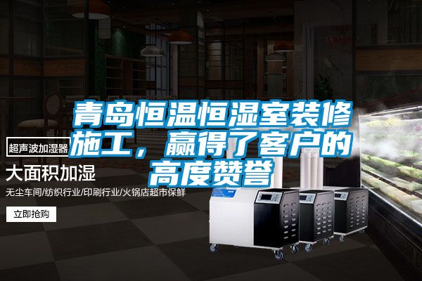 青島恒溫恒濕室裝修施工，贏得了客戶的高度贊譽
