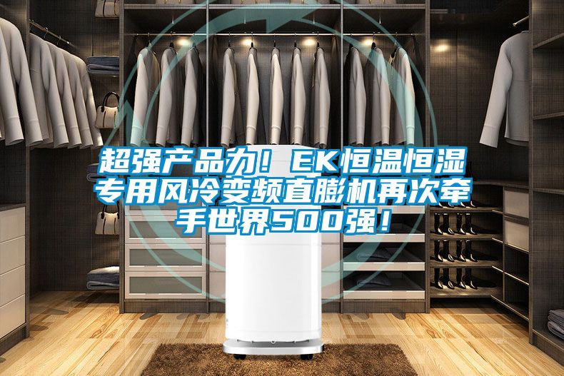 超強產品力!EK恒溫恒濕專用風冷變頻直膨機再次牽手世界500強!