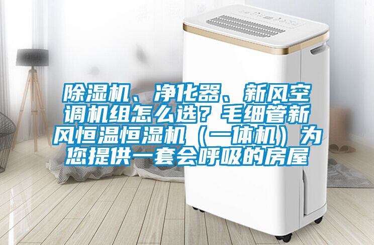除濕機、凈化器、新風空調(diào)機組怎么選?毛細管新風恒溫恒濕機(一體機)為您提供一套會呼吸的房屋