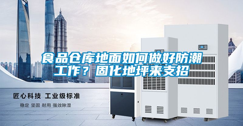 食品倉庫地面如何做好防潮工作?固化地坪來支招