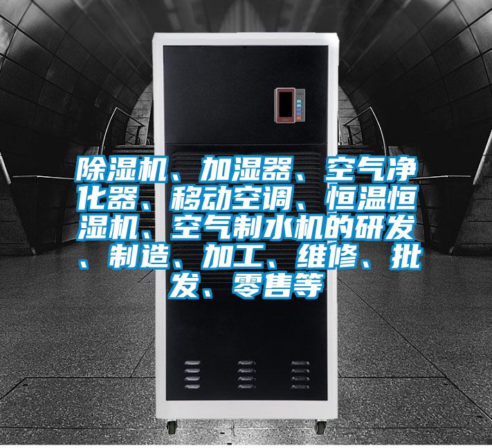 除濕機、加濕器、空氣凈化器、移動空調、恒溫恒濕機、空氣制水機的研發、制造、加工、維修、批發、零售等