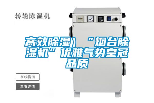 高效除濕)“煙臺除濕機(jī)”優(yōu)雅氣勢皇冠品質(zhì)