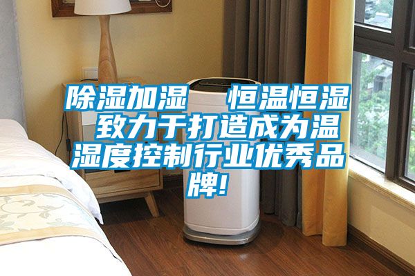 除濕加濕 恒溫恒濕 致力于打造成為溫濕度控制行業(yè)優(yōu)秀品牌!