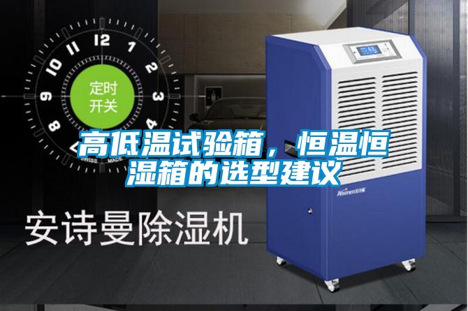 高低溫試驗(yàn)箱,恒溫恒濕箱的選型建議