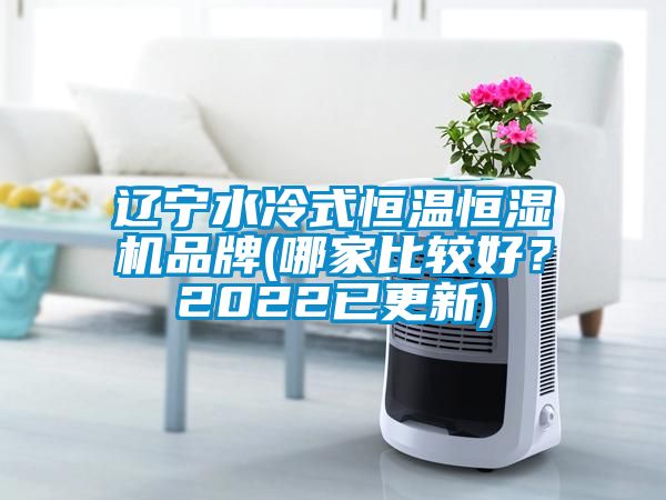 遼寧水冷式恒溫恒濕機品牌(哪家比較好?2022已更新)