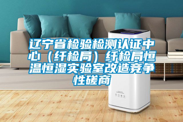 遼寧省檢驗檢測認證中心(纖檢局)纖檢局恒溫恒濕實驗室改造競爭性磋商